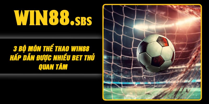 3 bộ môn Thể Thao Win88 hấp dẫn được nhiều bet thủ quan tâm