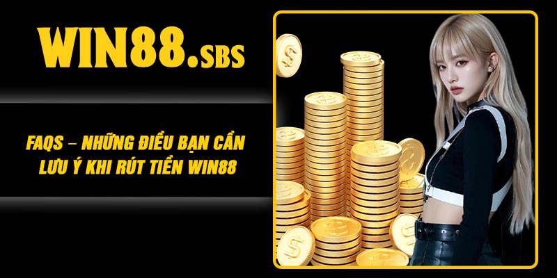 FAQs – Những điều bạn cần lưu ý khi rút tiền Win88