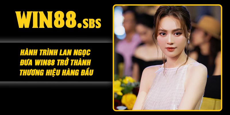 Hành trình Lan Ngọc đưa Win88 trở thành thương hiệu hàng đầu