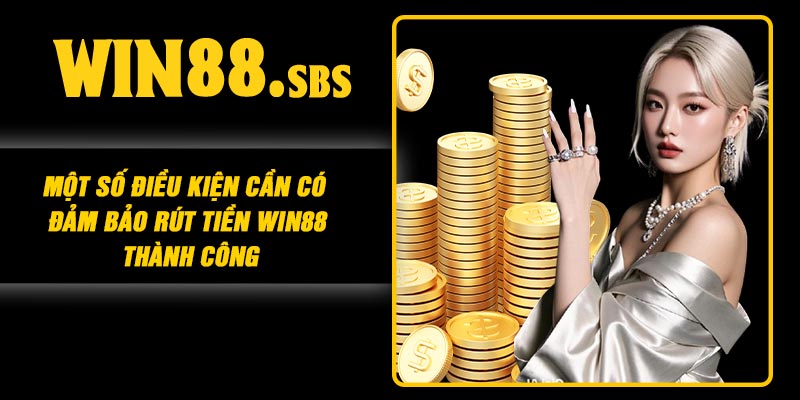 Một số điều kiện cần có đảm bảo rút tiền Win88 thành công